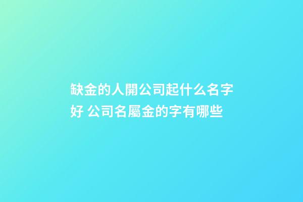 缺金的人開公司起什么名字好 公司名屬金的字有哪些-第1張-公司起名-玄機派